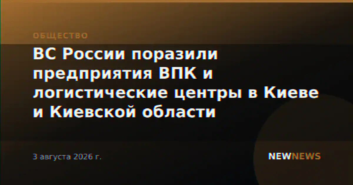 ВС России поразили предприятия ВПК и логистические центры в Киеве и Киевской области
