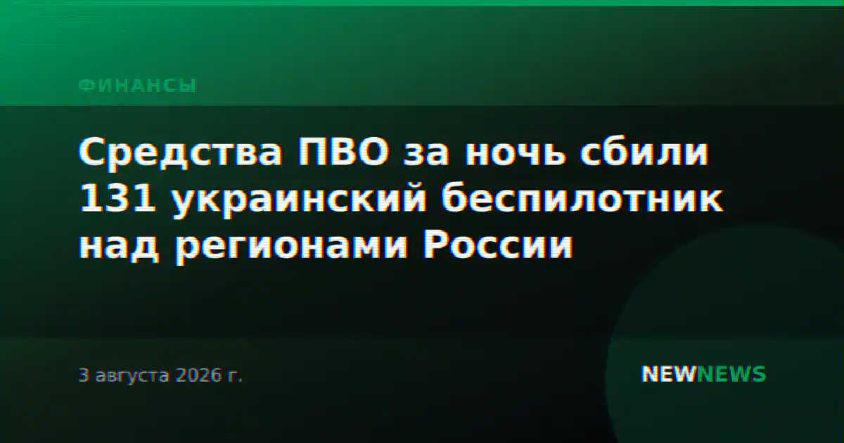 Средства ПВО за ночь сбили 131 украинский беспилотник над регионами России