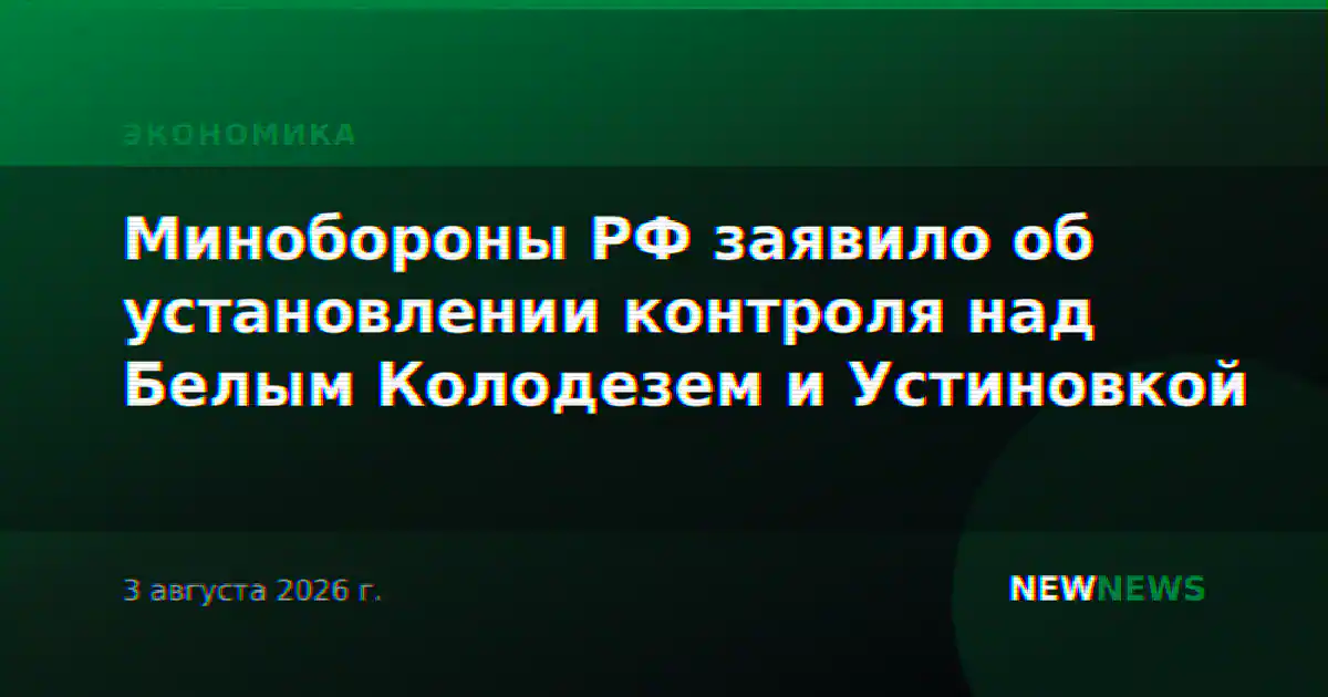Минобороны РФ заявило об установлении контроля над Белым Колодезем и Устиновкой