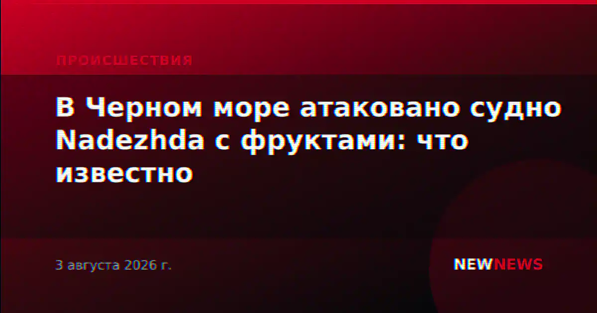 В Черном море атаковано судно Nadezhda с фруктами: что известно
