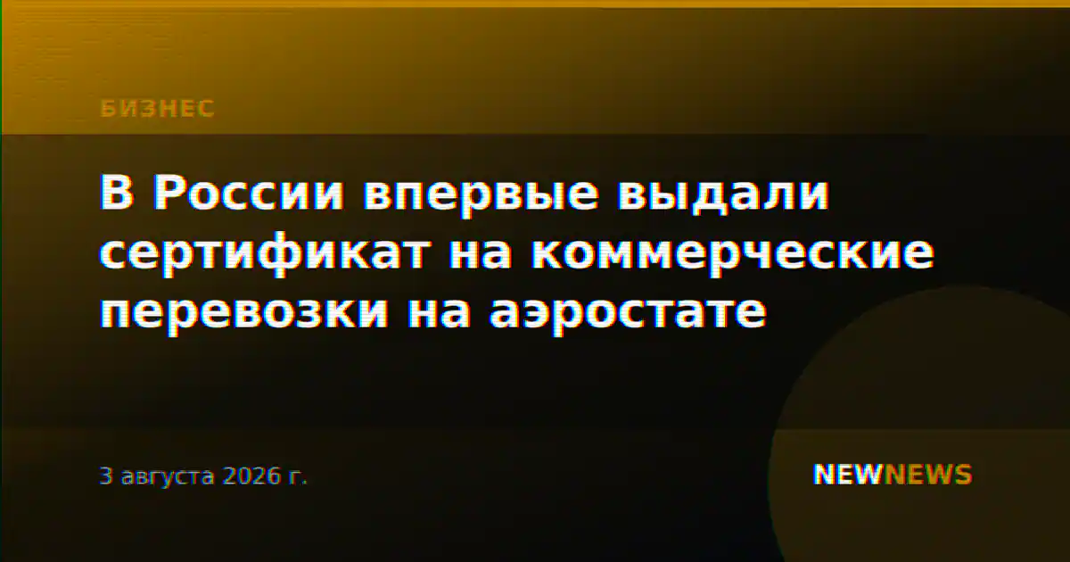 В России впервые выдали сертификат на коммерческие перевозки на аэростате