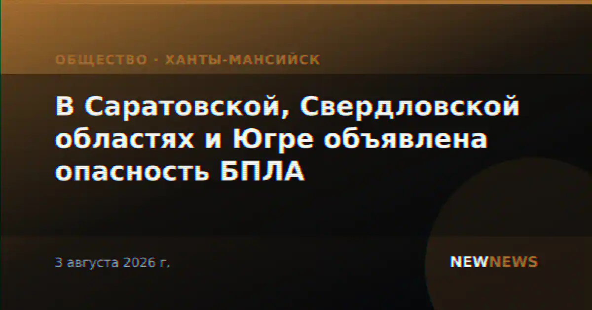 В Саратовской, Свердловской областях и Югре объявлена опасность БПЛА