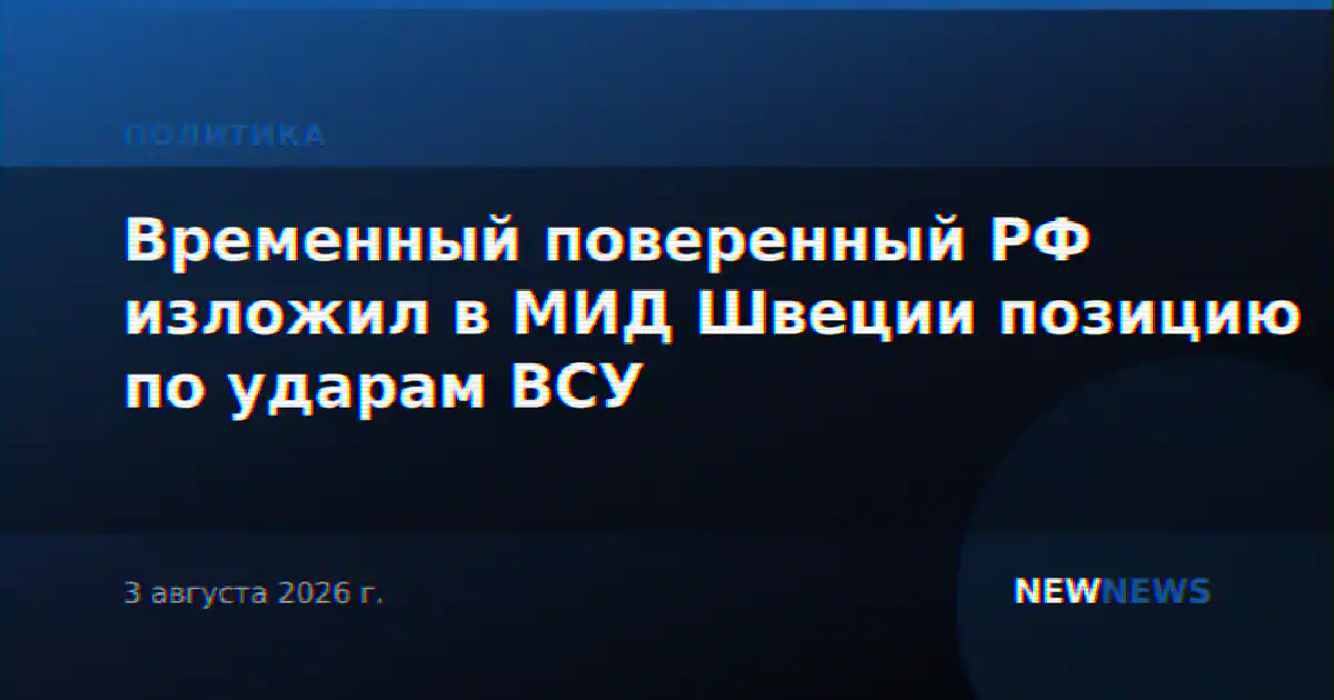 Временный поверенный РФ изложил в МИД Швеции позицию по ударам ВСУ