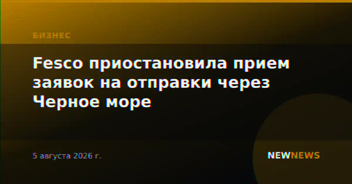 Fesco приостановила прием заявок на отправки через Черное море