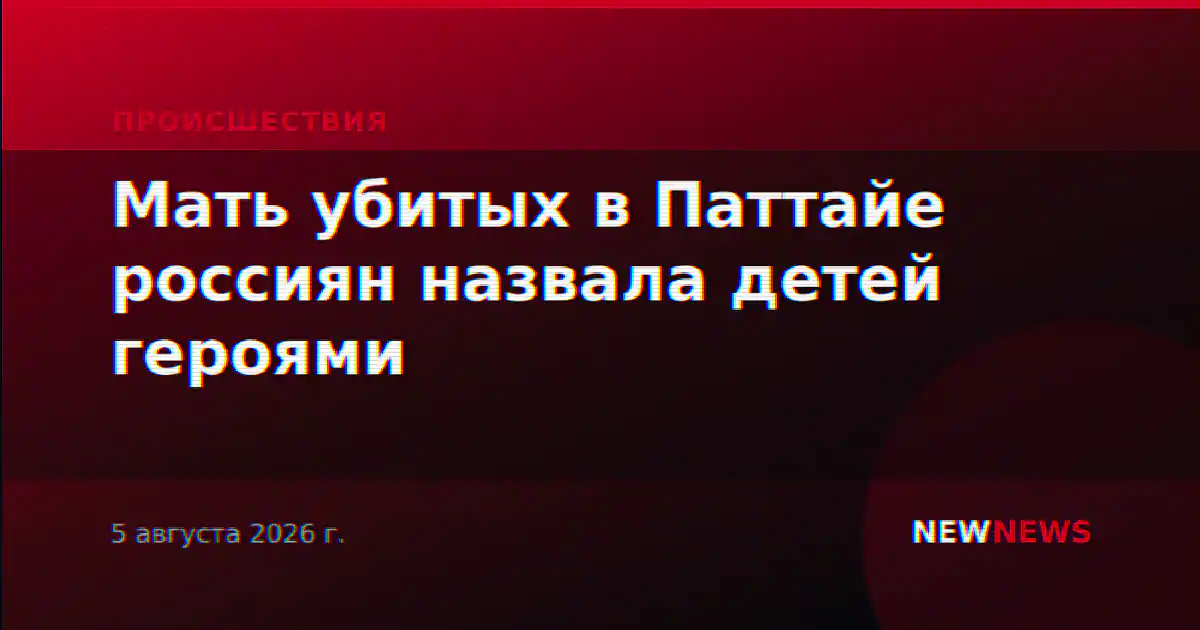 Мать убитых в Паттайе россиян назвала детей героями