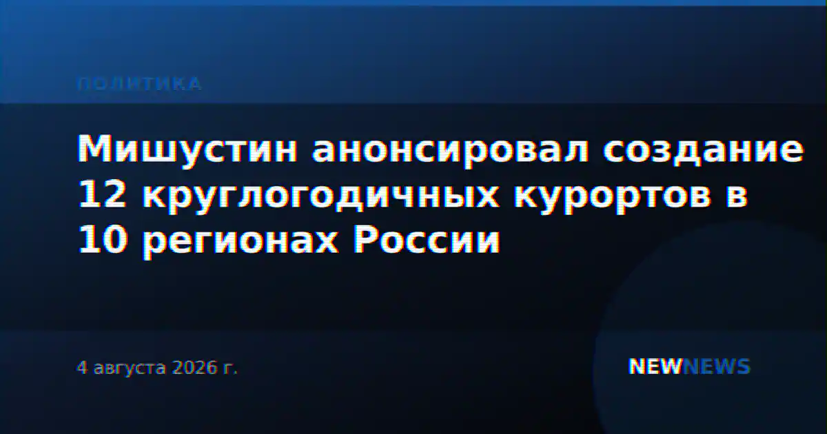 Мишустин анонсировал создание 12 круглогодичных курортов в 10 регионах России