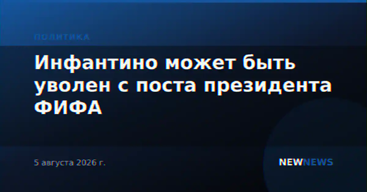Инфантино может быть уволен с поста президента ФИФА