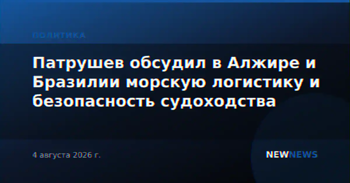Патрушев обсудил в Алжире и Бразилии морскую логистику и безопасность судоходства