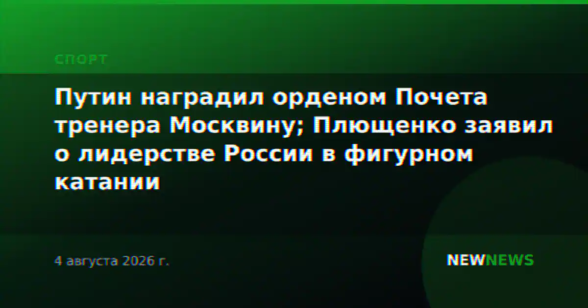 Путин наградил орденом Почета тренера Москвину; Плющенко заявил о лидерстве России в фигурном катании