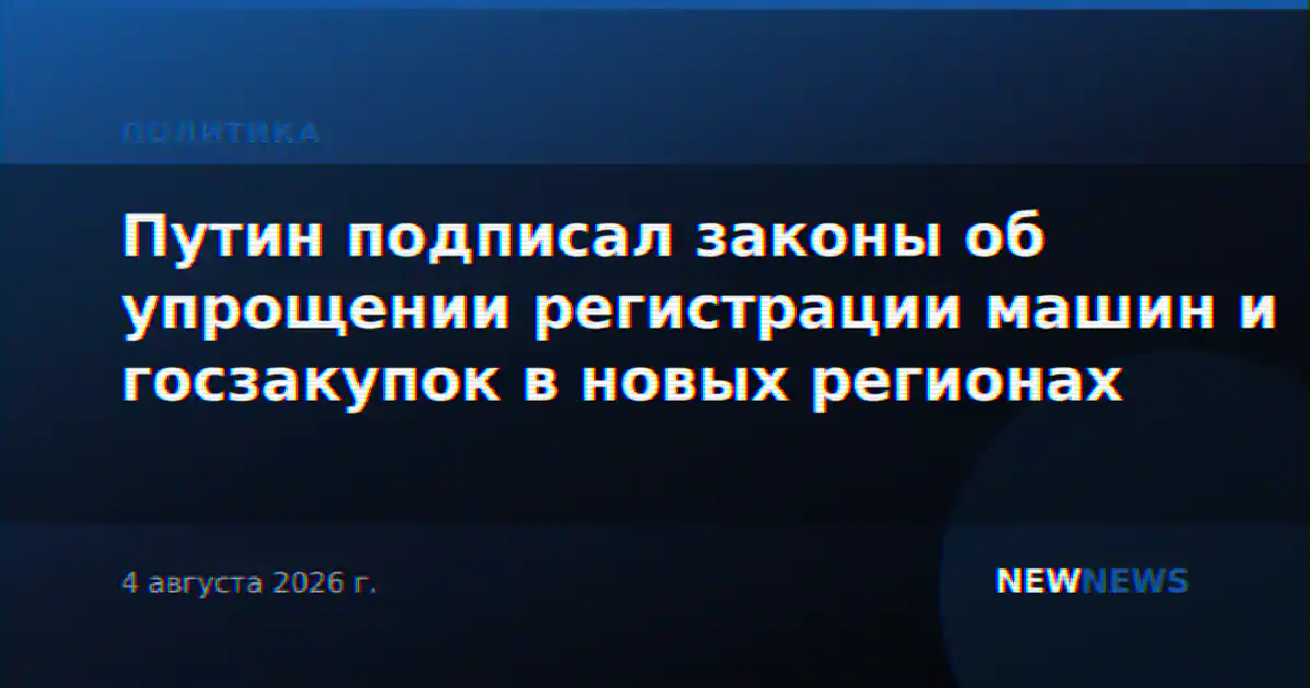 Путин подписал законы об упрощении регистрации машин и госзакупок в новых регионах