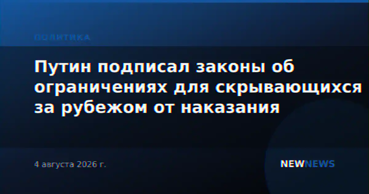 Путин подписал законы об ограничениях для скрывающихся за рубежом от наказания