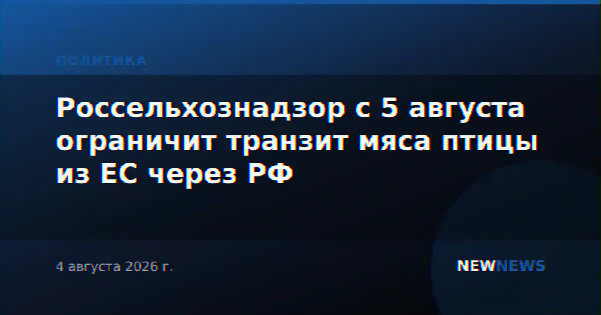 Россельхознадзор с 5 августа ограничит транзит мяса птицы из ЕС через РФ