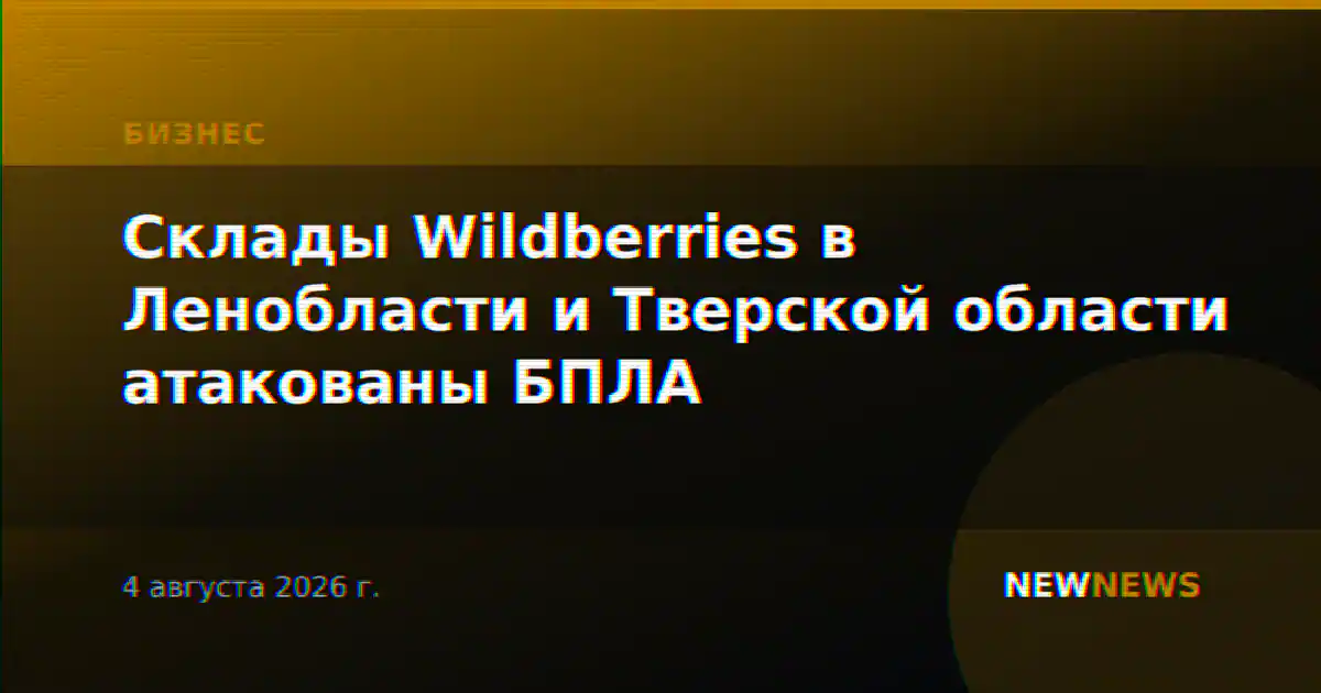 Склады Wildberries в Ленобласти и Тверской области атакованы БПЛА