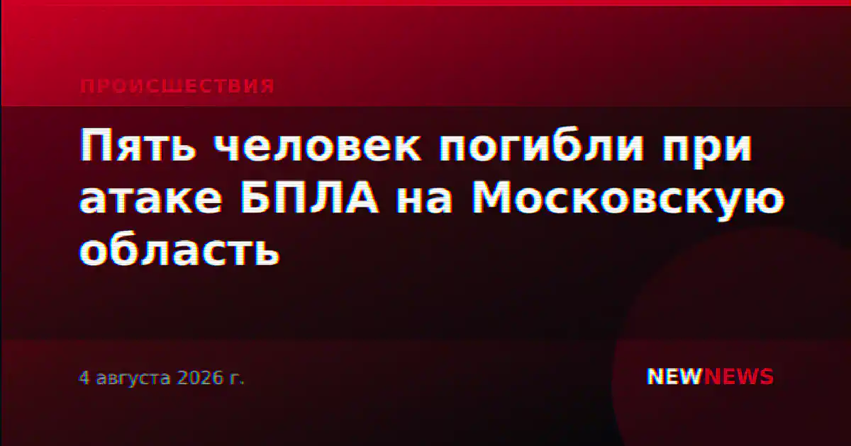 Пять человек погибли при атаке БПЛА на Московскую область