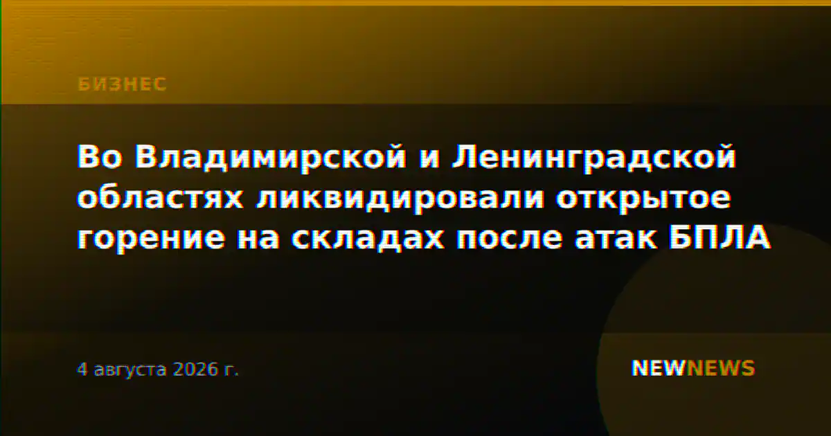 Во Владимирской и Ленинградской областях ликвидировали открытое горение на складах после атак БПЛА