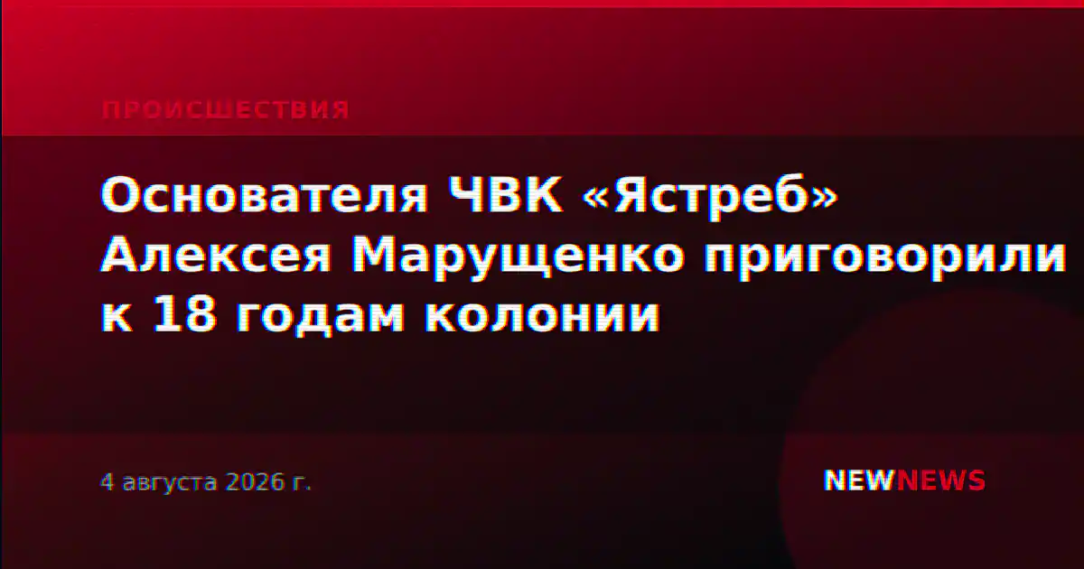 Основателя ЧВК «Ястреб» Алексея Марущенко приговорили к 18 годам колонии