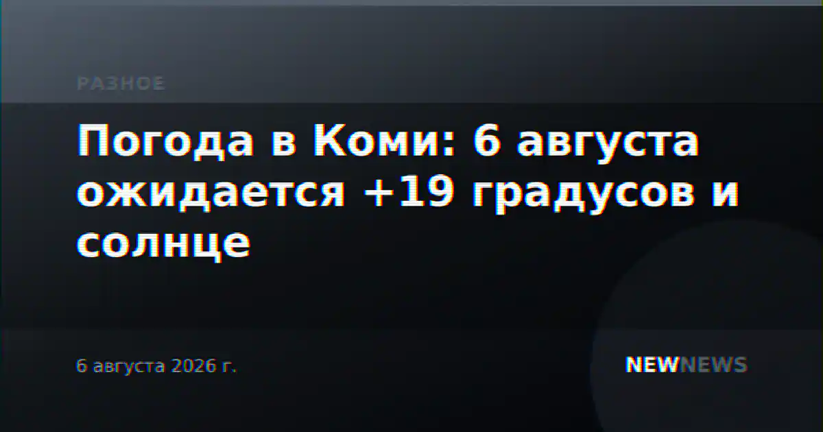 Погода в Коми: 6 августа ожидается +19 градусов и солнце