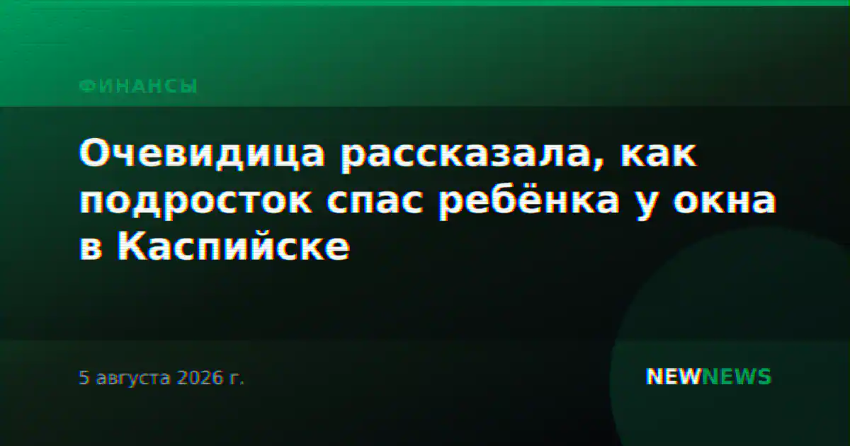 Очевидица рассказала, как подросток спас ребёнка у окна в Каспийске