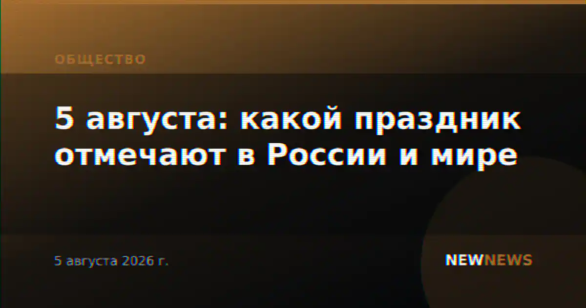 5 августа: какой праздник отмечают в России и мире