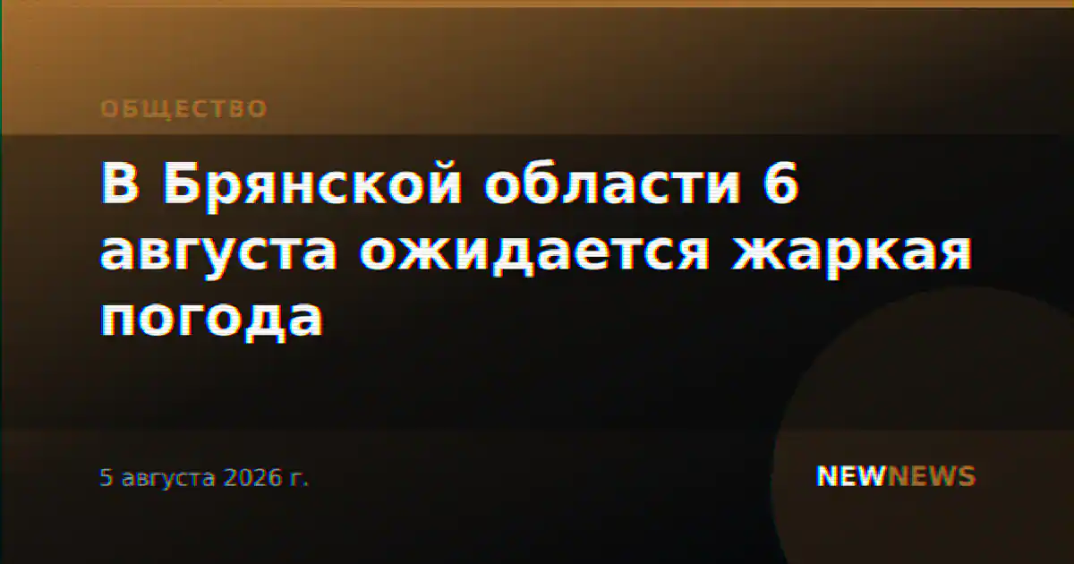В Брянской области 6 августа ожидается жаркая погода