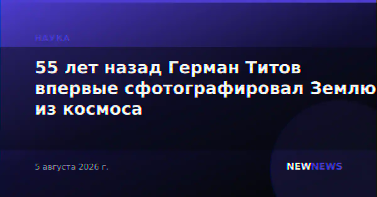 55 лет назад Герман Титов впервые сфотографировал Землю из космоса