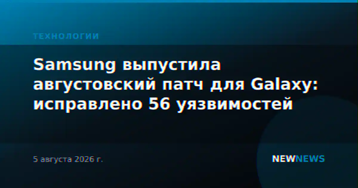 Samsung выпустила августовский патч для Galaxy: исправлено 56 уязвимостей