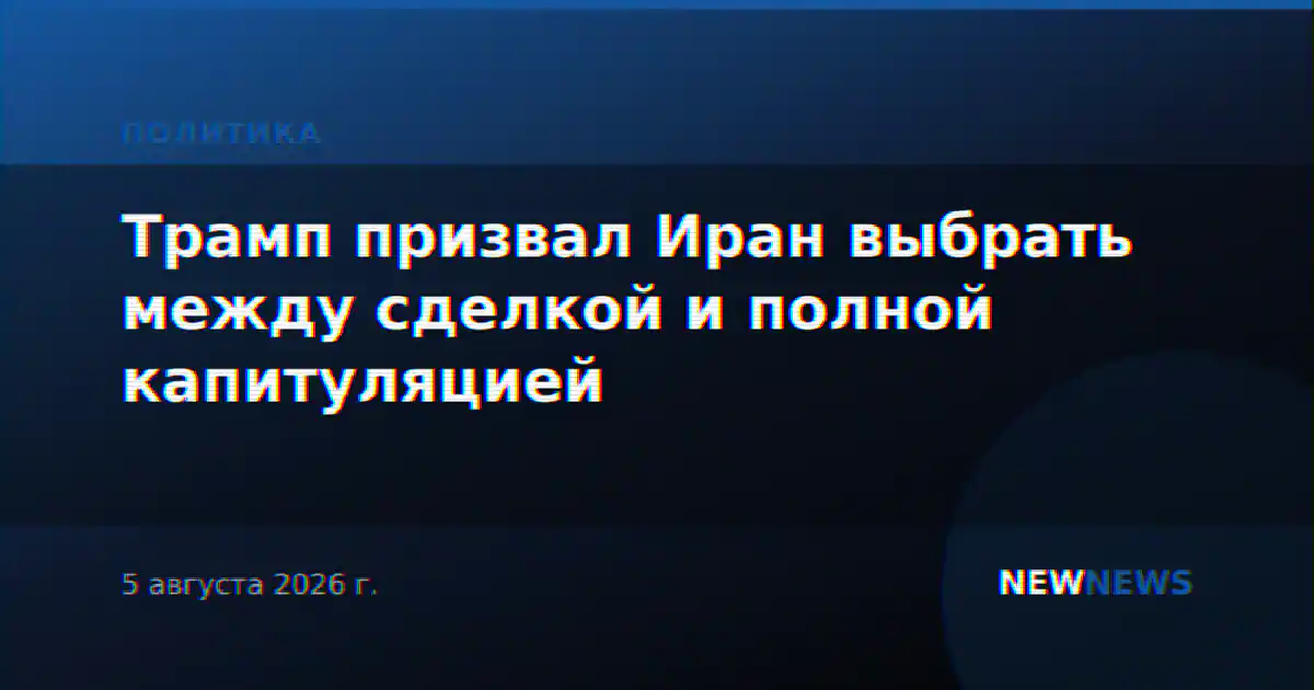 Трамп призвал Иран выбрать между сделкой и полной капитуляцией