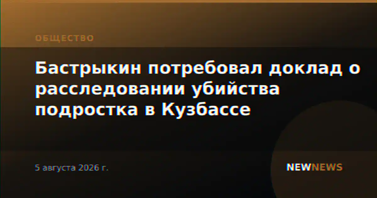 Бастрыкин потребовал доклад о расследовании убийства подростка в Кузбассе