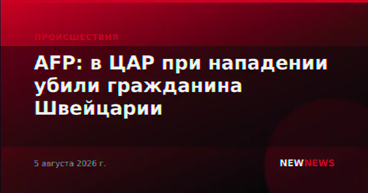 AFP: в ЦАР при нападении убили гражданина Швейцарии