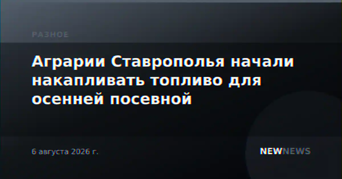 Аграрии Ставрополья начали накапливать топливо для осенней посевной