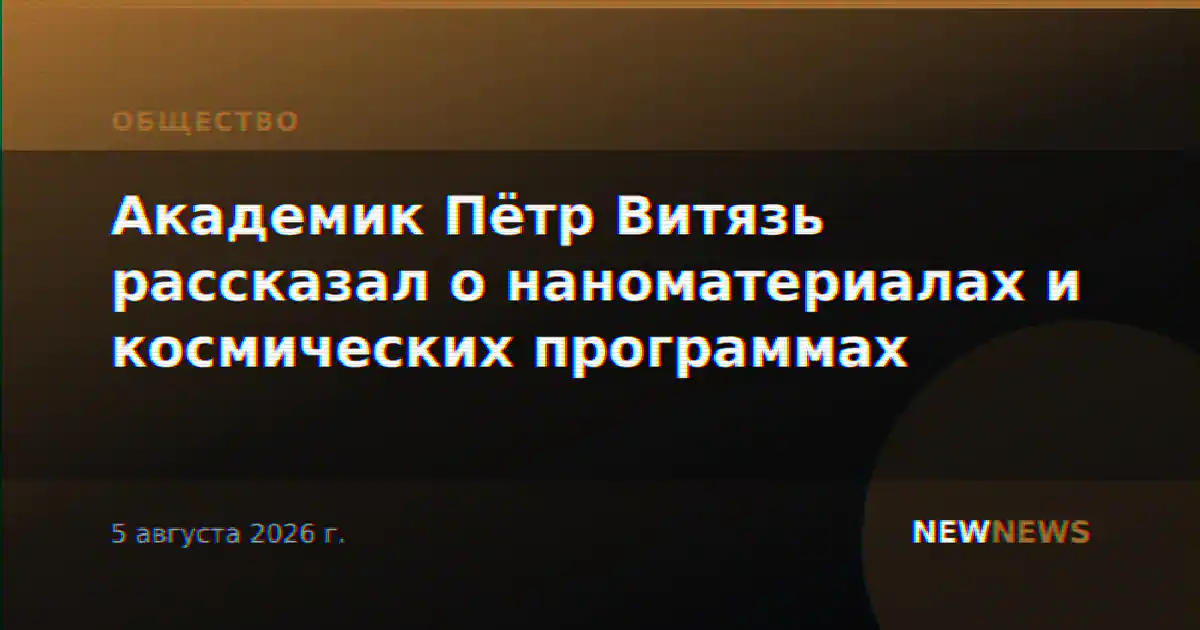 Академик Пётр Витязь рассказал о наноматериалах и космических программах