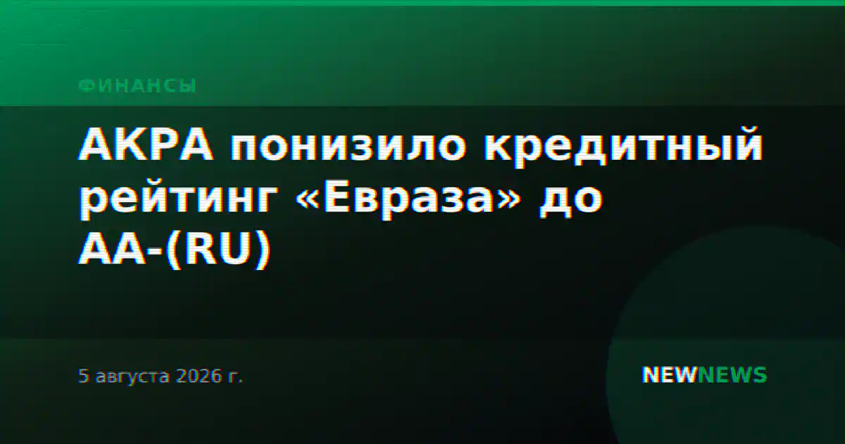 АКРА понизило кредитный рейтинг «Евраза» до AA-(RU)