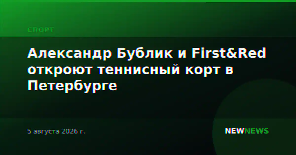 Александр Бублик и First&Red откроют теннисный корт в Петербурге