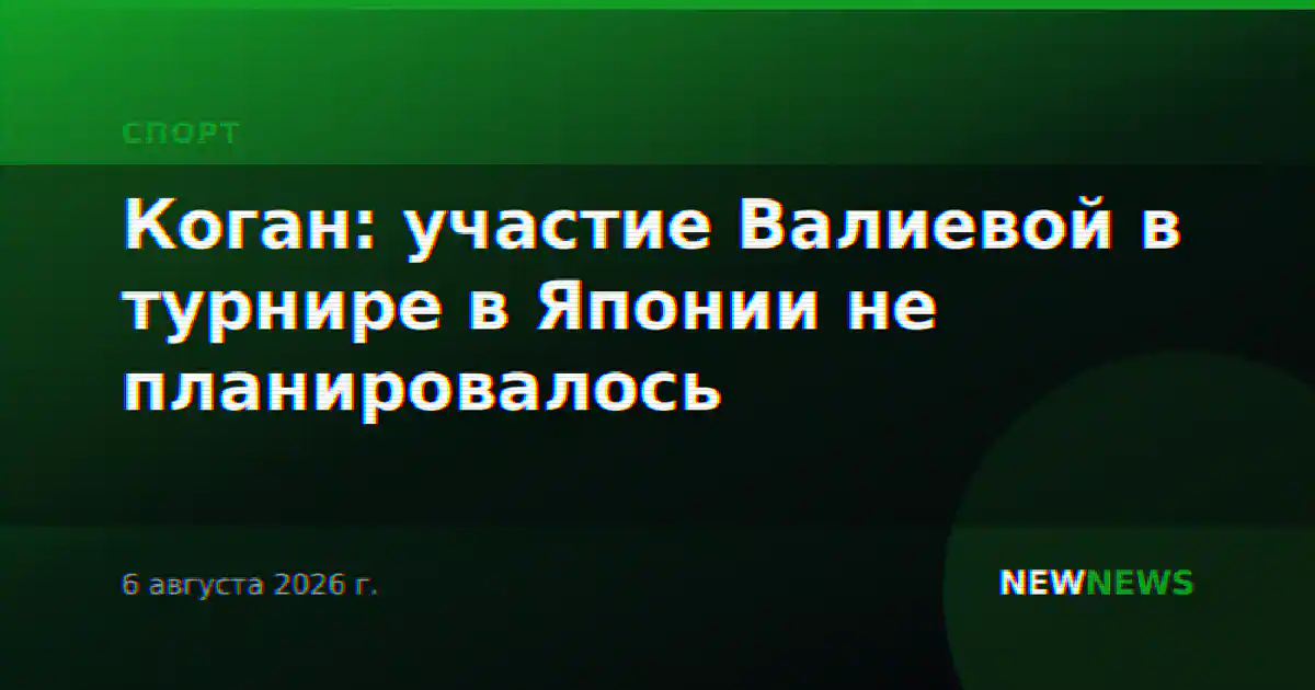 Коган: участие Валиевой в турнире в Японии не планировалось