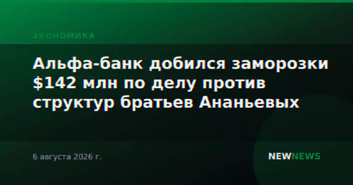 Альфа-банк добился заморозки $142 млн по делу против структур братьев Ананьевых