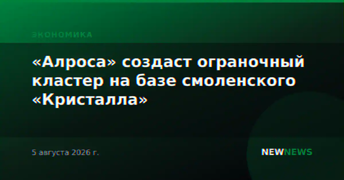 «Алроса» создаст ограночный кластер на базе смоленского «Кристалла»