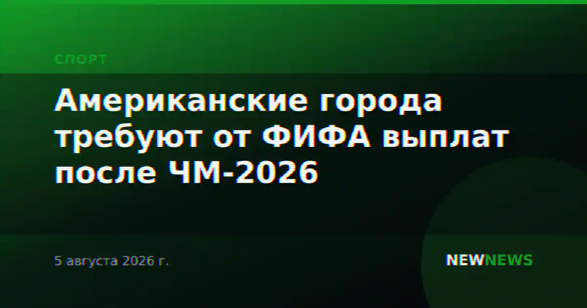 Американские города требуют от ФИФА выплат после ЧМ-2026