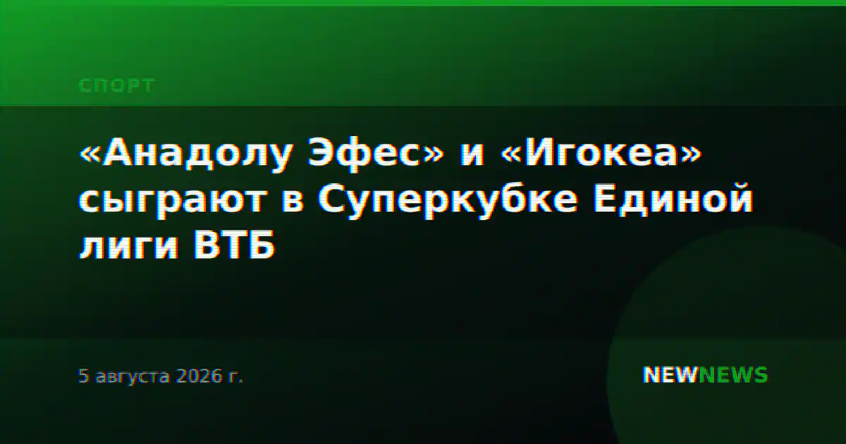 «Анадолу Эфес» и «Игокеа» сыграют в Суперкубке Единой лиги ВТБ