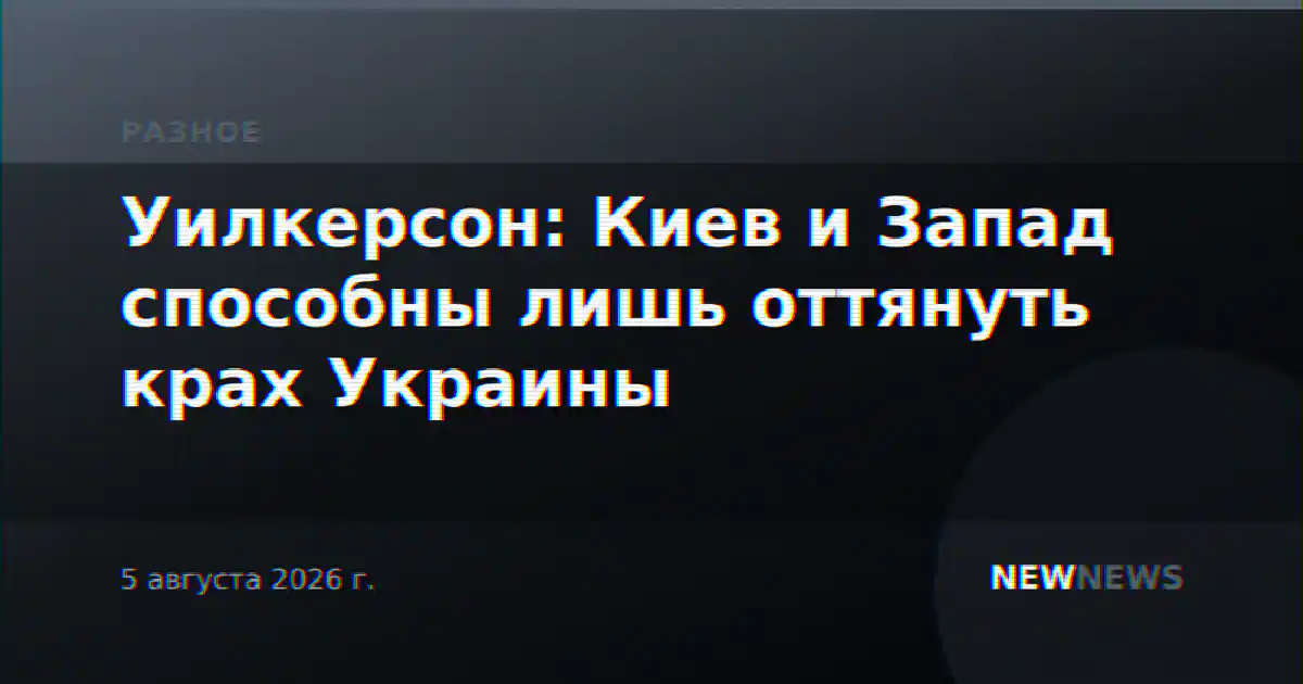 Уилкерсон: Киев и Запад способны лишь оттянуть крах Украины