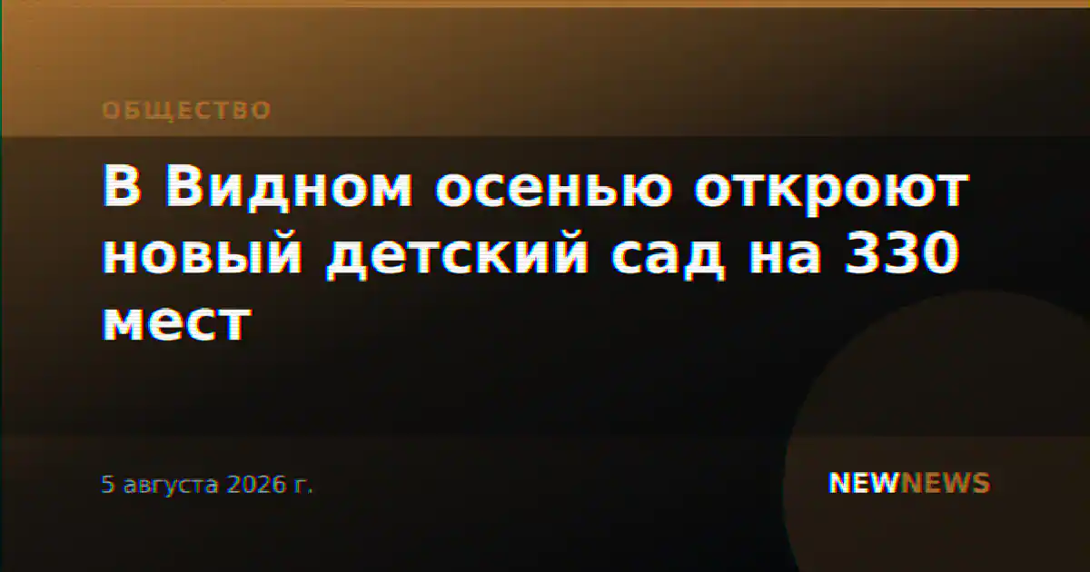 В Видном осенью откроют новый детский сад на 330 мест