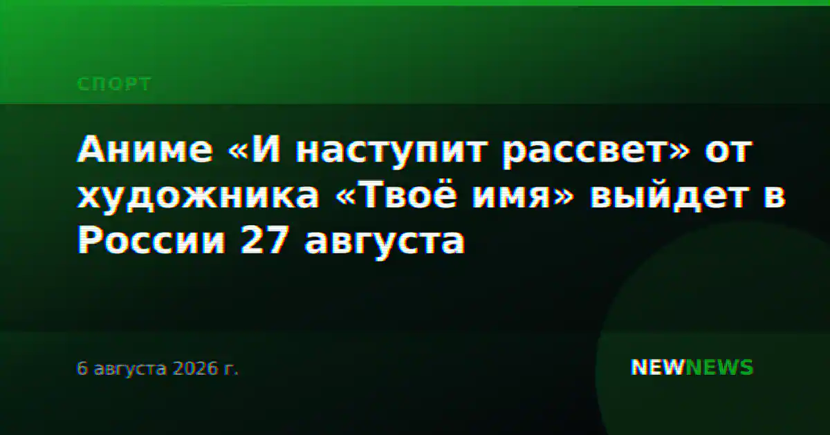 Аниме «И наступит рассвет» от художника «Твоё имя» выйдет в России 27 августа