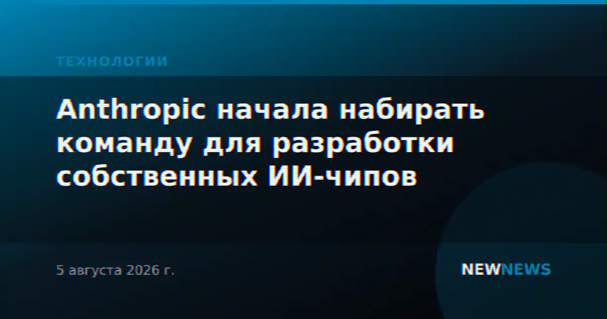 Anthropic начала набирать команду для разработки собственных ИИ-чипов