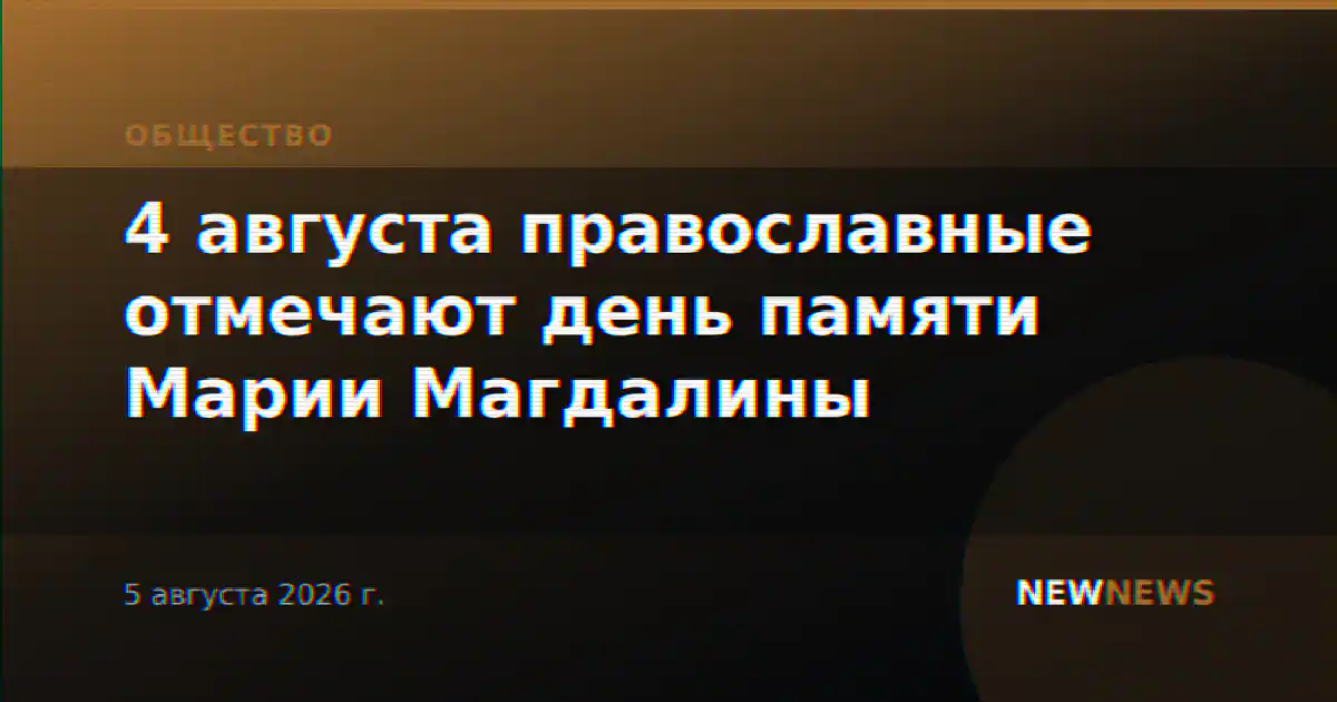 4 августа православные отмечают день памяти Марии Магдалины