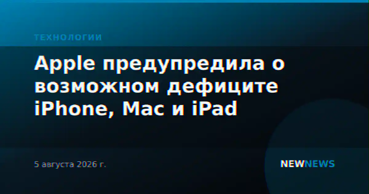 Apple предупредила о возможном дефиците iPhone, Mac и iPad