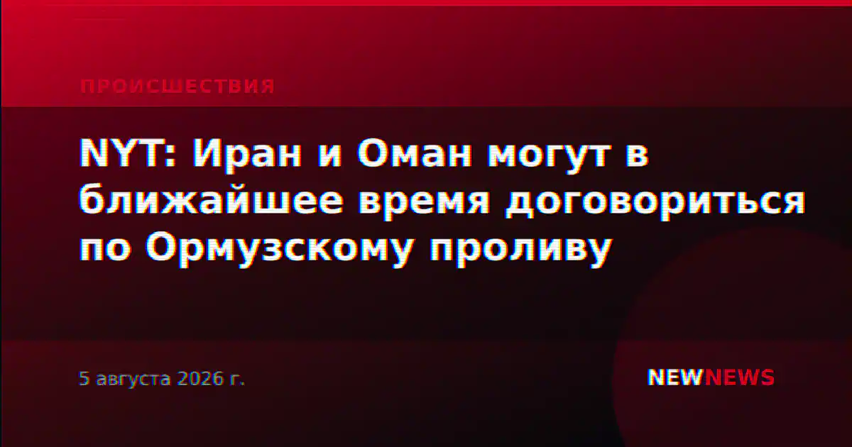 NYT: Иран и Оман могут в ближайшее время договориться по Ормузскому проливу