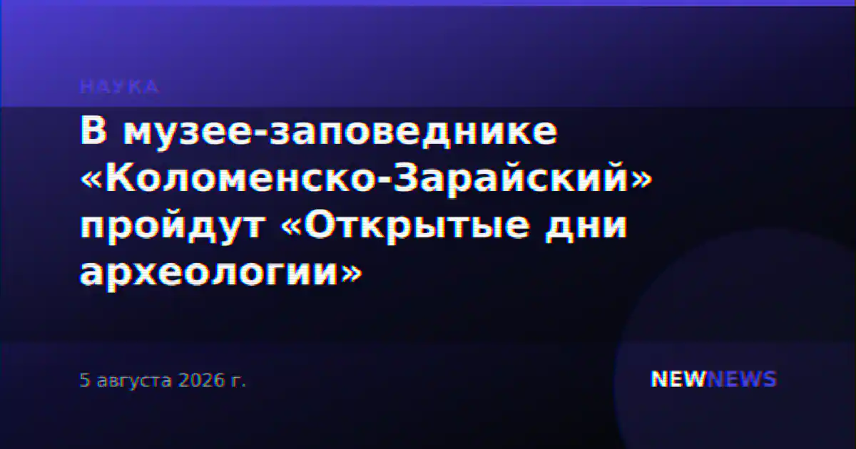 В музее-заповеднике «Коломенско-Зарайский» пройдут «Открытые дни археологии»
