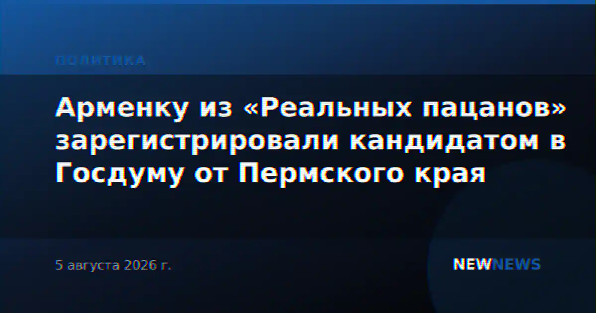 Арменку из «Реальных пацанов» зарегистрировали кандидатом в Госдуму от Пермского края