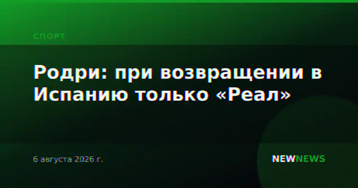 Родри: при возвращении в Испанию только «Реал»