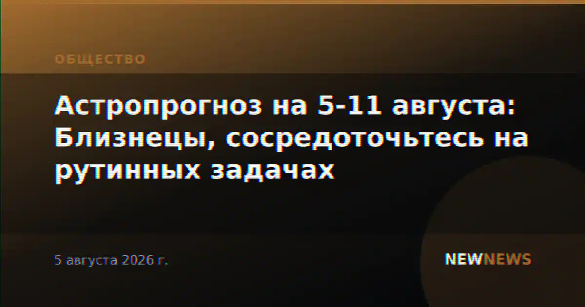 Астропрогноз на 5-11 августа: Близнецы, сосредоточьтесь на рутинных задачах