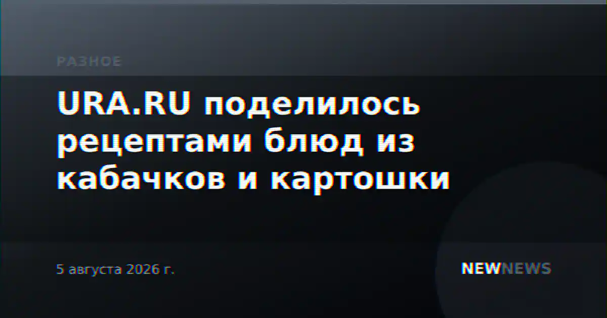 URA.RU поделилось рецептами блюд из кабачков и картошки